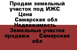 Продам земельный участок под ИЖС › Цена ­ 200 000 - Самарская обл. Недвижимость » Земельные участки продажа   . Самарская обл.